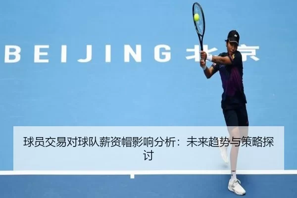 球员交易对球队薪资帽影响分析：未来趋势与策略探讨