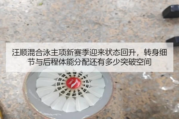 汪顺混合泳主项新赛季迎来状态回升，转身细节与后程体能分配还有多少突破空间